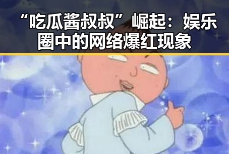 “吃瓜酱叔叔”崛起：娱乐圈中的网络爆红现象
