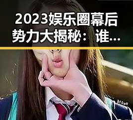 2023娱乐圈幕后势力大揭秘：谁才是真正的“瓜王”？