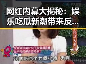 网红内幕大揭秘：娱乐吃瓜新潮带来反差体验