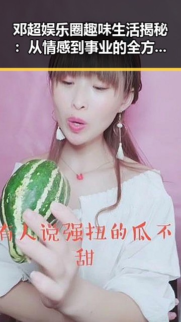 邓超娱乐圈趣味生活揭秘：从情感到事业的全方位剖析