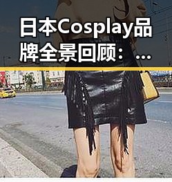 日本Cosplay品牌全景回顾：创新与细节的完美结合