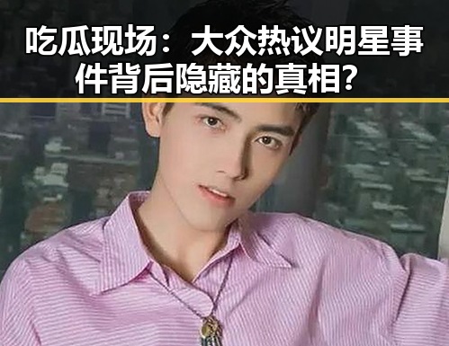 吃瓜现场:大众热议明星事件背后隐藏的真相?