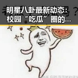 明星八卦最新动态：校园“吃瓜”圈的趣事引发热议