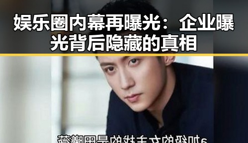 娱乐圈内幕再曝光:企业曝光背后隐藏的真相
