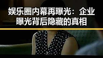 娱乐圈内幕再曝光:企业曝光背后隐藏的真相