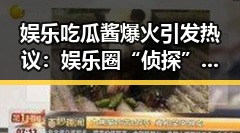 娱乐吃瓜酱爆火引发热议:娱乐圈“侦探”背后隐藏的深层逻辑