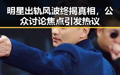 明星出轨风波终揭真相，公众讨论焦点引发热议